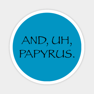 And, Uh, Papyrus Magnet